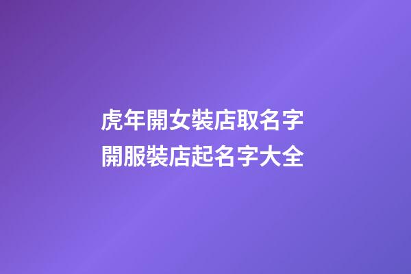 虎年開女裝店取名字 開服裝店起名字大全-第1張-店鋪起名-玄機派